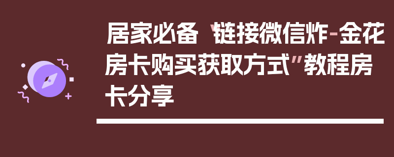 居家必备“链接微信炸-金花房卡购买获取方式”教程房卡分享