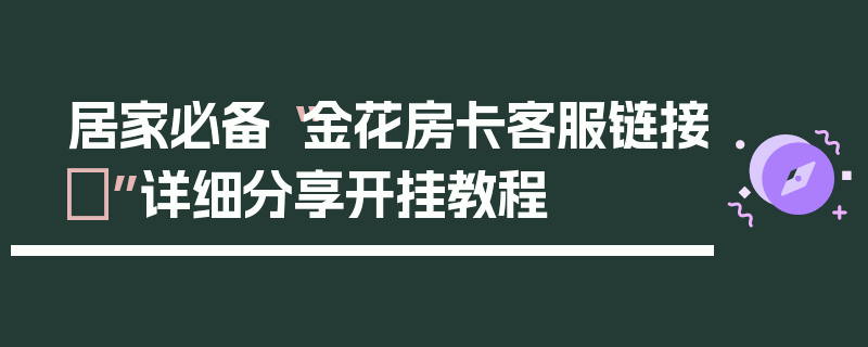 居家必备“金花房卡客服链接	”详细分享开挂教程