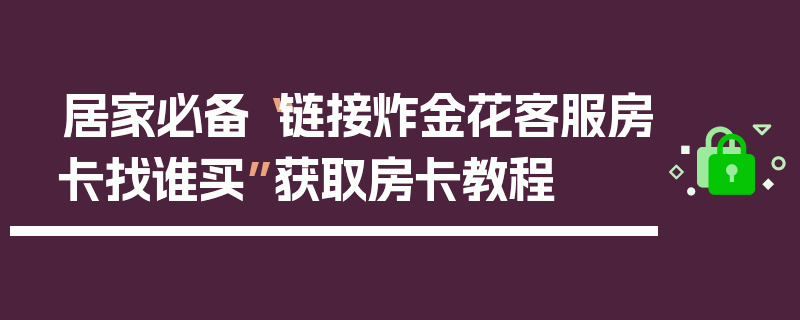 居家必备“链接炸金花客服房卡找谁买”获取房卡教程