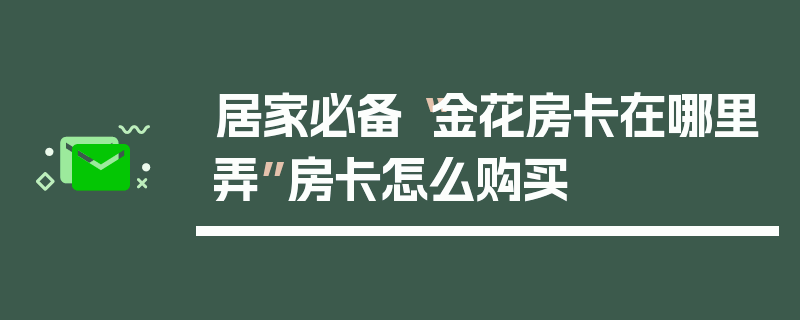 居家必备“金花房卡在哪里弄”房卡怎么购买