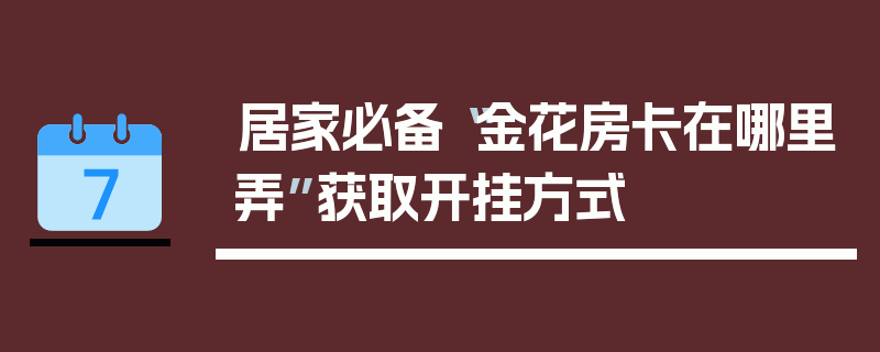 居家必备“金花房卡在哪里弄”获取开挂方式