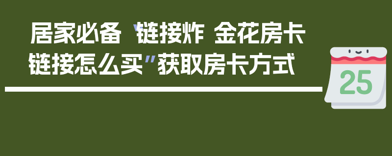 居家必备“链接炸 金花房卡链接怎么买”获取房卡方式