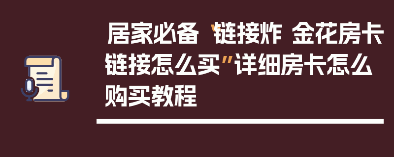 居家必备“链接炸 金花房卡链接怎么买”详细房卡怎么购买教程