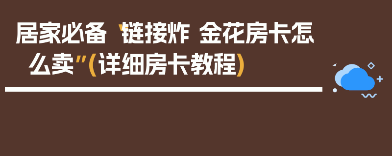 居家必备“链接炸 金花房卡怎么卖”(详细房卡教程)
