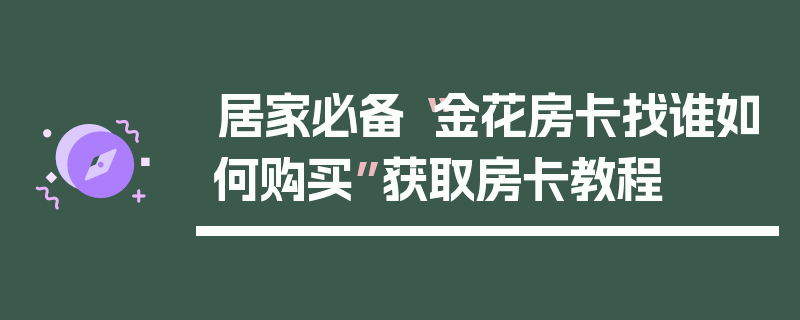 居家必备“金花房卡找谁如何购买”获取房卡教程