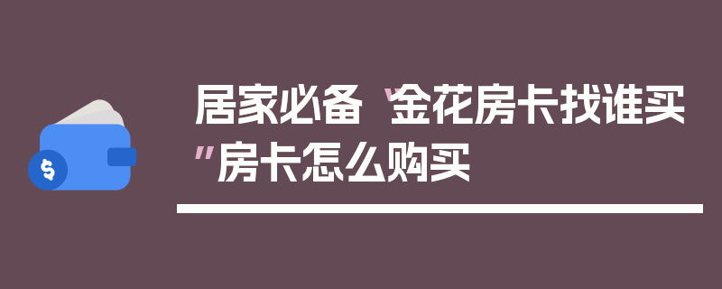 居家必备“金花房卡找谁买”房卡怎么购买