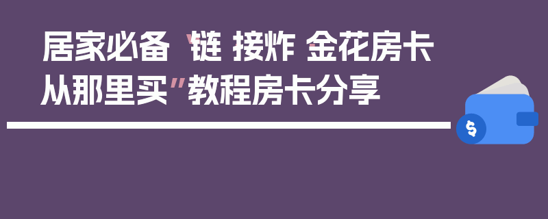 居家必备“链·接炸·金花房卡从那里买”教程房卡分享