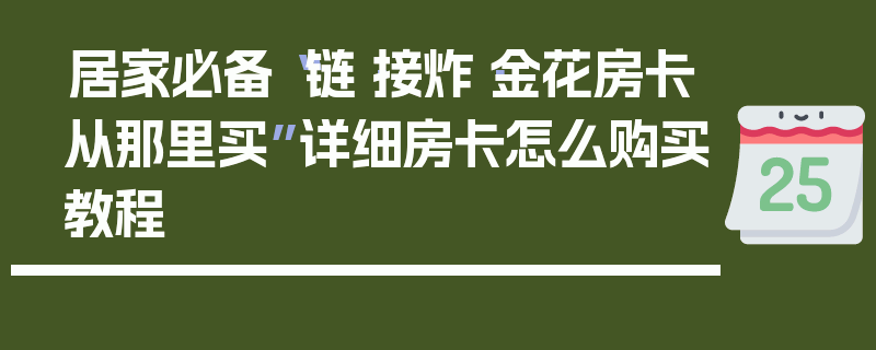 居家必备“链·接炸·金花房卡从那里买”详细房卡怎么购买教程