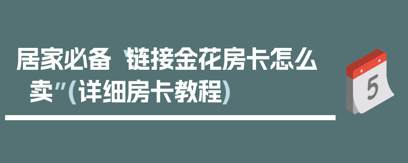 居家必备“链接金花房卡怎么卖”(详细房卡教程)