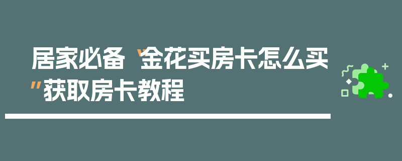 居家必备“金花买房卡怎么买”获取房卡教程