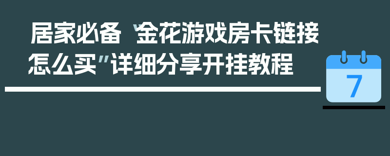 居家必备“金花游戏房卡链接怎么买”详细分享开挂教程