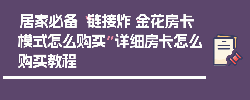 居家必备“链接炸·金花房卡模式怎么购买”详细房卡怎么购买教程