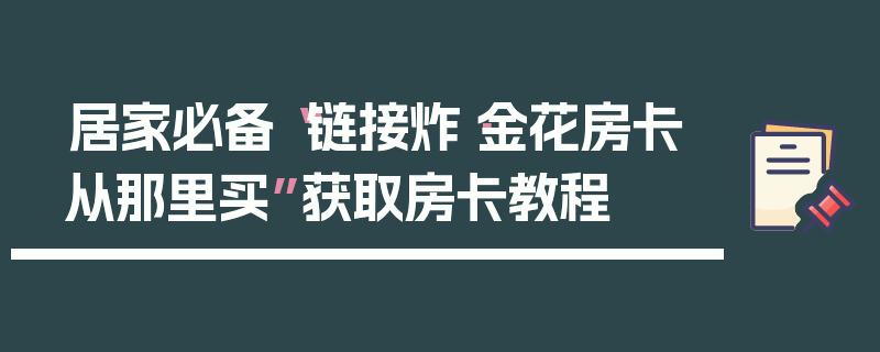 居家必备“链接炸·金花房卡从那里买”获取房卡教程