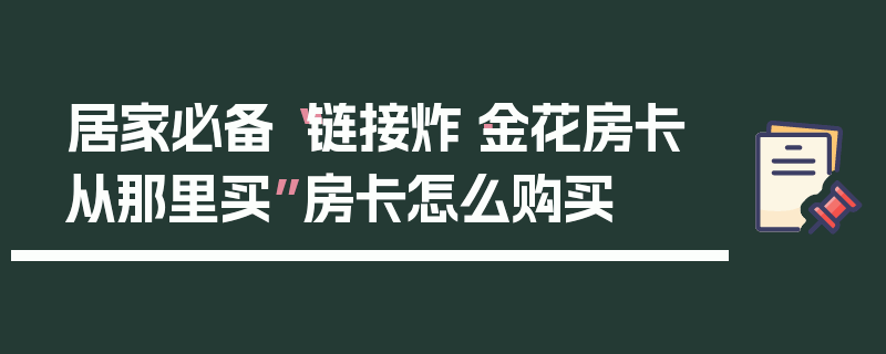 居家必备“链接炸·金花房卡从那里买”房卡怎么购买