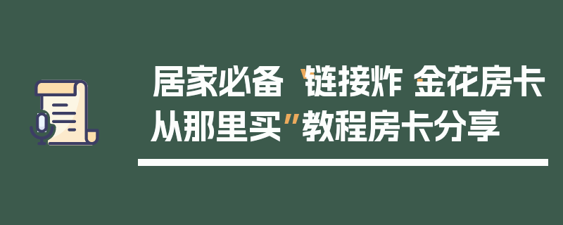 居家必备“链接炸·金花房卡从那里买”教程房卡分享