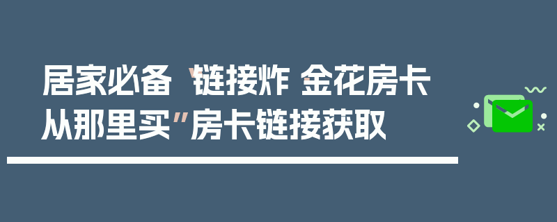 居家必备“链接炸·金花房卡从那里买”房卡链接获取