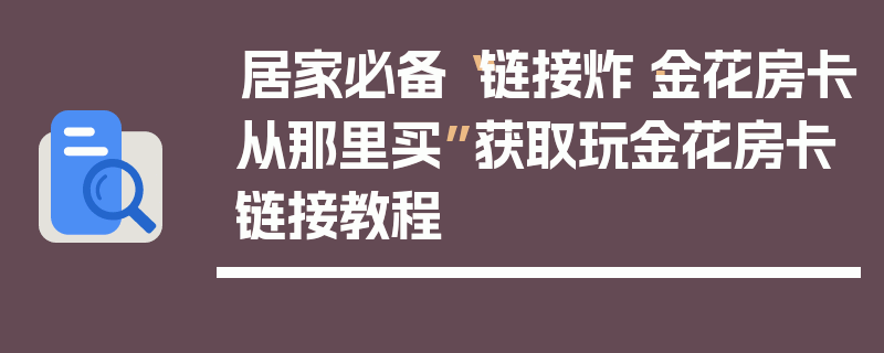 居家必备“链接炸·金花房卡从那里买”获取玩金花房卡链接教程