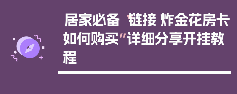 居家必备“链接·炸金花房卡如何购买”详细分享开挂教程