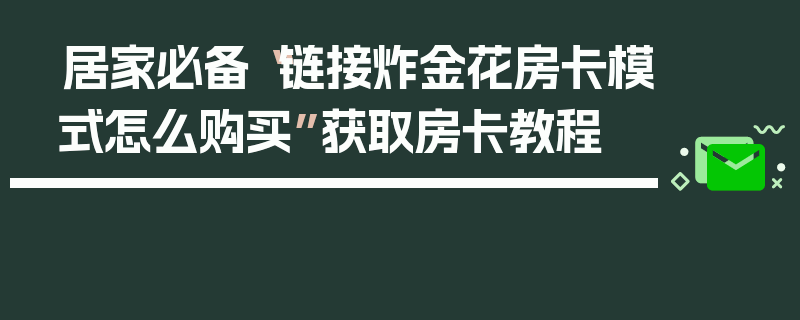 居家必备“链接炸金花房卡模式怎么购买”获取房卡教程