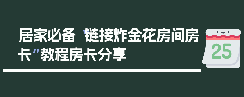 居家必备“链接炸金花房间房卡”教程房卡分享