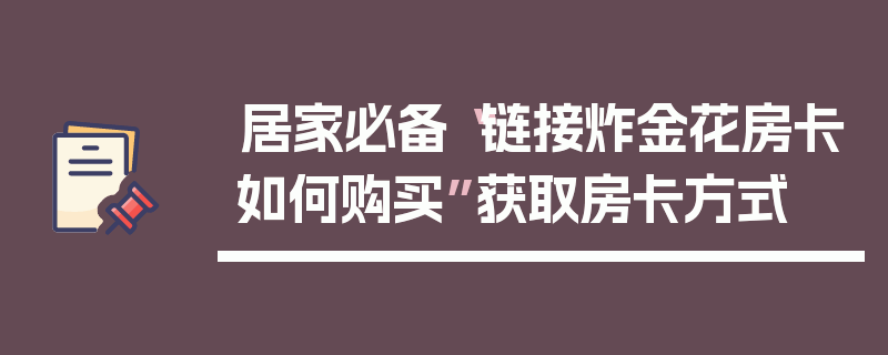 居家必备“链接炸金花房卡如何购买”获取房卡方式