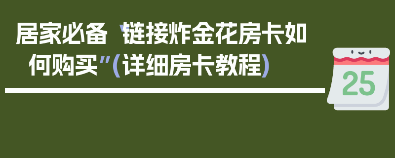 居家必备“链接炸金花房卡如何购买”(详细房卡教程)