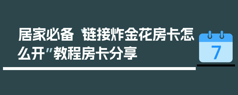 居家必备“链接炸金花房卡怎么开”教程房卡分享