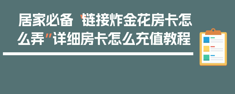 居家必备“链接炸金花房卡怎么弄”详细房卡怎么充值教程