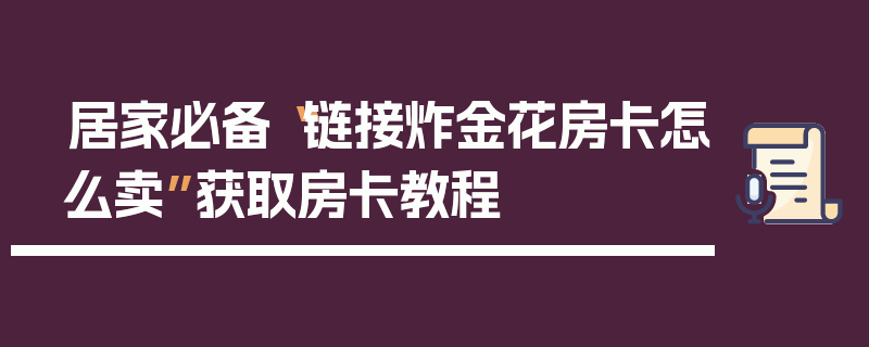 居家必备“链接炸金花房卡怎么卖”获取房卡教程