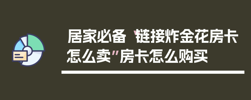 居家必备“链接炸金花房卡怎么卖”房卡怎么购买
