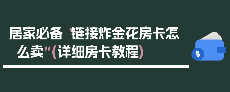 居家必备“链接炸金花房卡怎么卖”(详细房卡教程)