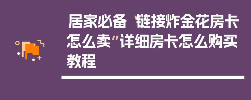 居家必备“链接炸金花房卡怎么卖”详细房卡怎么购买教程