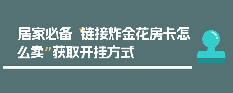 居家必备“链接炸金花房卡怎么卖”获取开挂方式