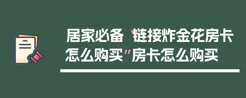 居家必备“链接炸金花房卡怎么购买”房卡怎么购买