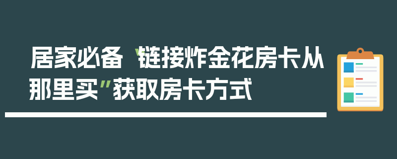 居家必备“链接炸金花房卡从那里买”获取房卡方式