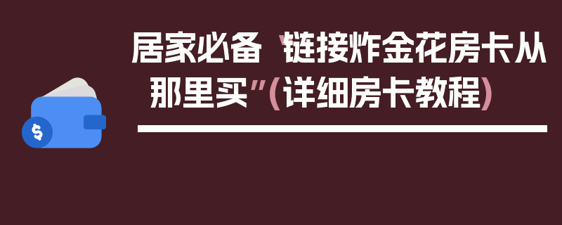 居家必备“链接炸金花房卡从那里买”(详细房卡教程)