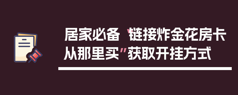 居家必备“链接炸金花房卡从那里买”获取开挂方式