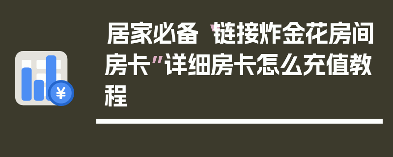 居家必备“链接炸金花房间房卡”详细房卡怎么充值教程