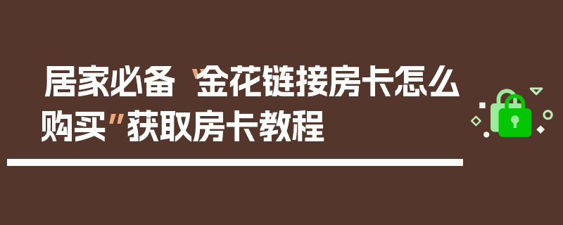 居家必备“金花链接房卡怎么购买”获取房卡教程