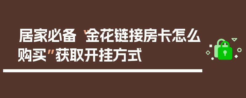 居家必备“金花链接房卡怎么购买”获取开挂方式