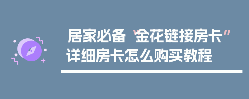 居家必备“金花链接房卡”详细房卡怎么购买教程