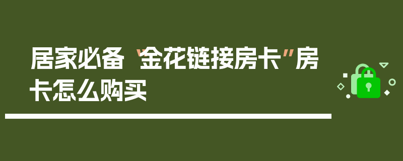 居家必备“金花链接房卡”房卡怎么购买