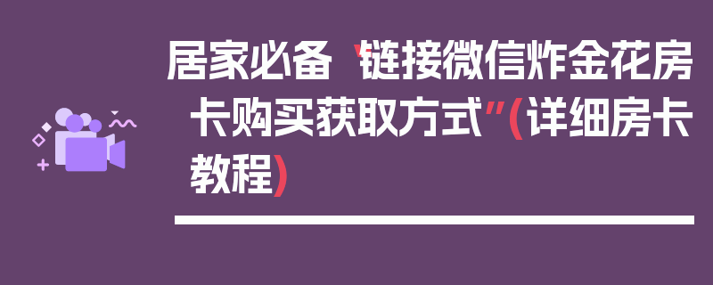 居家必备“链接微信炸金花房卡购买获取方式”(详细房卡教程)