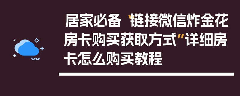 居家必备“链接微信炸金花房卡购买获取方式”详细房卡怎么购买教程
