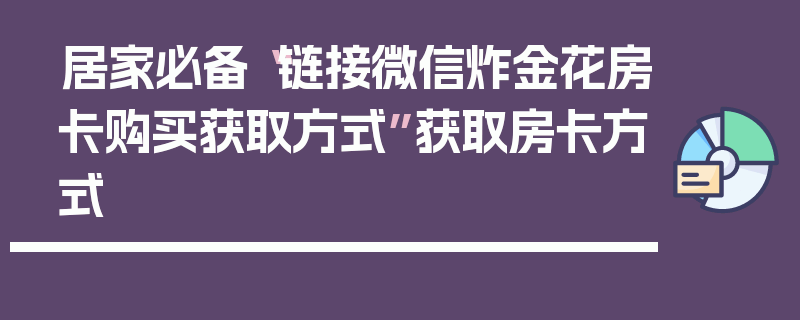 居家必备“链接微信炸金花房卡购买获取方式”获取房卡方式
