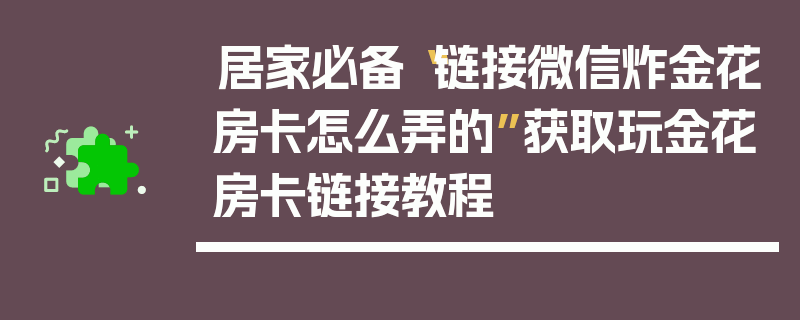 居家必备“链接微信炸金花房卡怎么弄的”获取玩金花房卡链接教程
