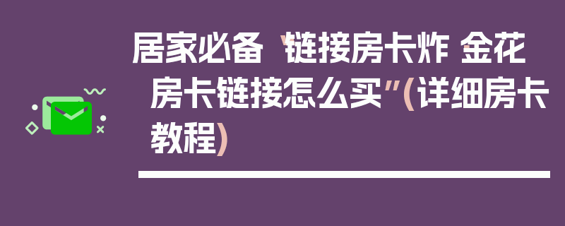 居家必备“链接房卡炸·金花房卡链接怎么买”(详细房卡教程)