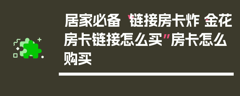 居家必备“链接房卡炸·金花房卡链接怎么买”房卡怎么购买