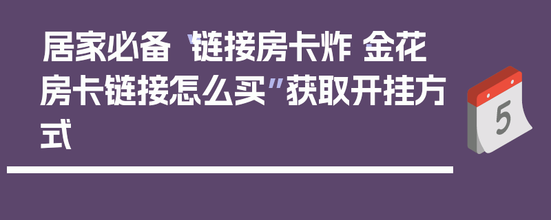 居家必备“链接房卡炸·金花房卡链接怎么买”获取开挂方式