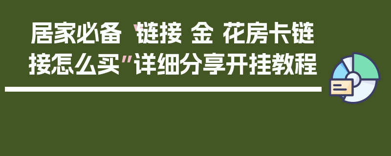 居家必备“链接 金 花房卡链接怎么买”详细分享开挂教程